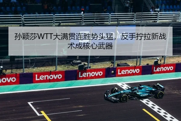 孙颖莎WTT大满贯连胜势头猛，反手拧拉新战术成核心武器